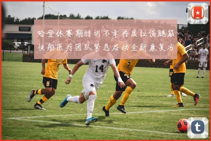 哈登休赛期特训不幸再度拉伤腿筋快船医疗团队紧急启动全新康复方案