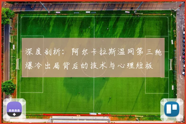 深度剖析：阿尔卡拉斯温网第三轮爆冷出局背后的技术与心理短板